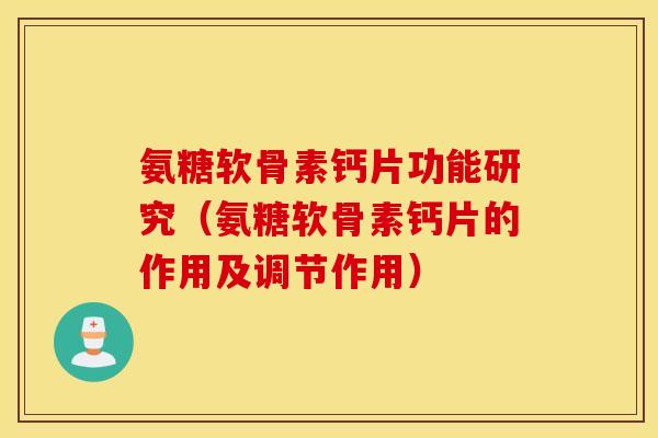 氨糖软骨素钙片功能研究（氨糖软骨素钙片的作用及调节作用）