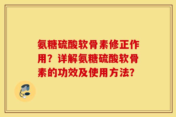 氨糖硫酸软骨素修正作用？详解氨糖硫酸软骨素的功效及使用方法？