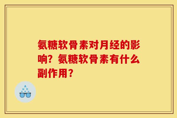 氨糖软骨素对月经的影响？氨糖软骨素有什么副作用？
