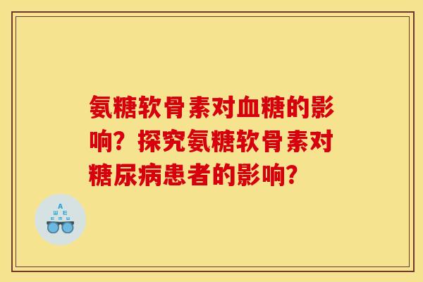 氨糖软骨素对血糖的影响？探究氨糖软骨素对糖尿病患者的影响？
