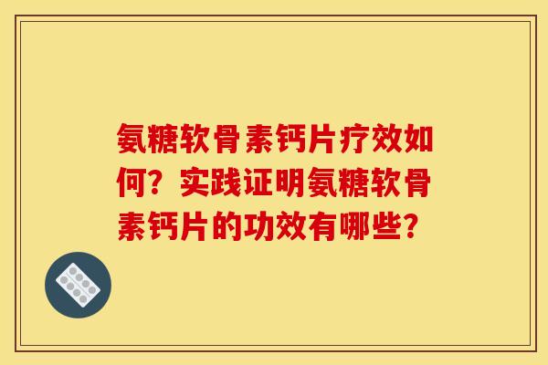 氨糖软骨素钙片疗效如何？实践证明氨糖软骨素钙片的功效有哪些？