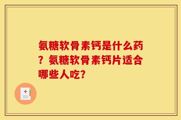 氨糖软骨素钙是什么药?氨糖软骨素钙片适合哪些人吃? 氨糖软骨素钙是什么药?氨糖软骨素钙片适合哪些人吃?
