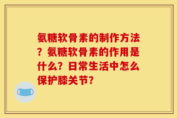 氨糖软骨素的制作方法？氨糖软骨素的作用是什么？日常生活中怎么保护膝关节？