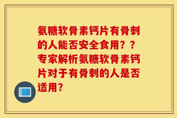 氨糖软骨素钙片有骨刺的人能否安全食用??专家解析氨糖软骨素钙片对于有骨刺的人是否适用? 氨糖软骨素钙片有骨刺的人能否安全食用??专家解析氨糖软骨素钙片对于有骨刺的人是否适用?