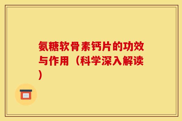 氨糖软骨素钙片的功效与作用（科学深入解读）