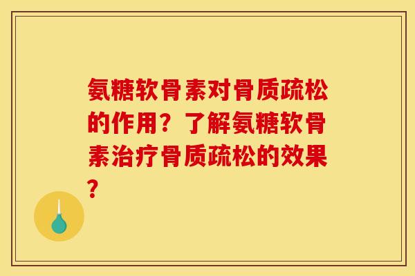 氨糖软骨素对骨质疏松的作用？了解氨糖软骨素治疗骨质疏松的效果？