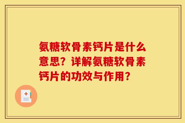 氨糖软骨素钙片是什么意思?详解氨糖软骨素钙片的功效与作用? 氨糖软骨素钙片是什么意思?详解氨糖软骨素钙片的功效与作用?