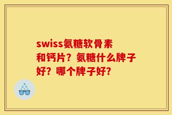 swiss氨糖软骨素和钙片？氨糖什么牌子好？哪个牌子好？