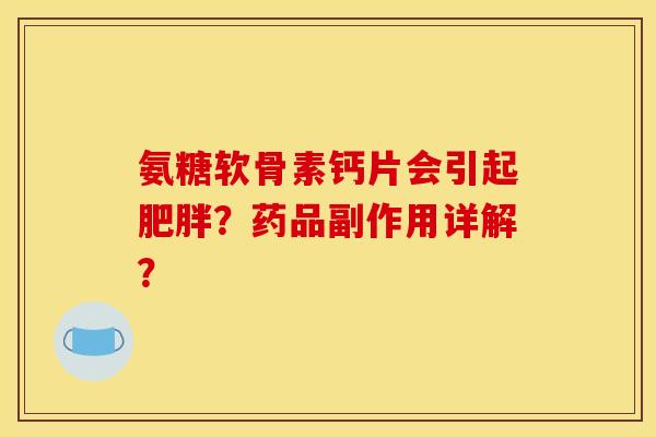 氨糖软骨素钙片会引起肥胖？药品副作用详解？