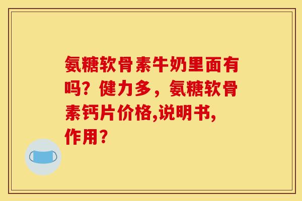 氨糖软骨素牛奶里面有吗？健力多，氨糖软骨素钙片价格,说明书,作用？
