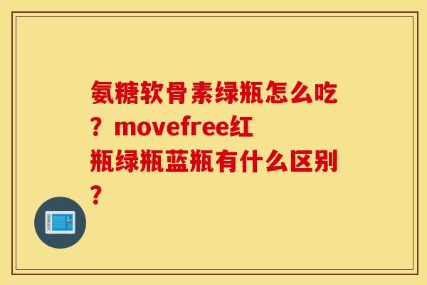 氨糖软骨素绿瓶怎么吃？movefree红瓶绿瓶蓝瓶有什么区别？