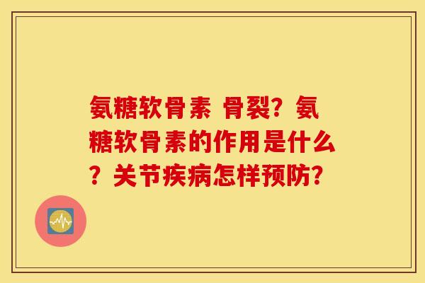 氨糖软骨素 骨裂？氨糖软骨素的作用是什么？关节疾病怎样预防？