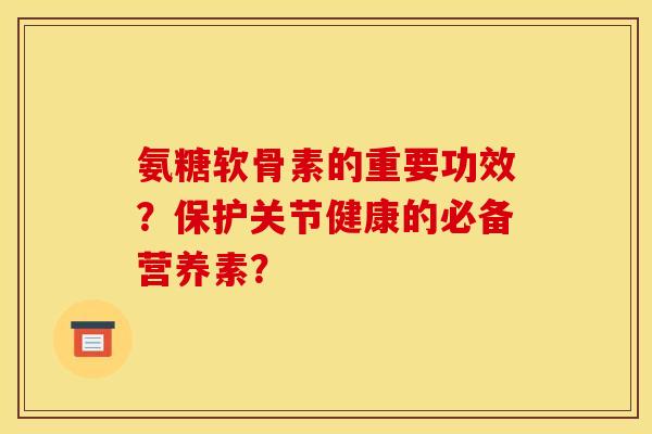 氨糖软骨素的重要功效?保护关节健康的必备营养素? 氨糖软骨素的重要功效?保护关节健康的必备营养素?