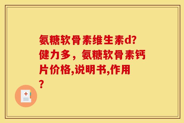 氨糖软骨素维生素d？健力多，氨糖软骨素钙片价格,说明书,作用？