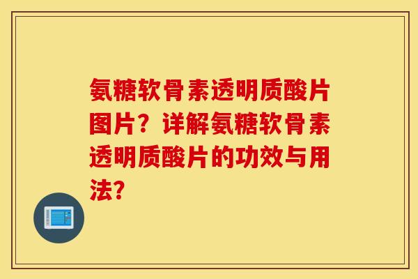 氨糖软骨素透明质酸片图片?详解氨糖软骨素透明质酸片的功效与用法? 氨糖软骨素透明质酸片图片?详解氨糖软骨素透明质酸片的功效与用法?