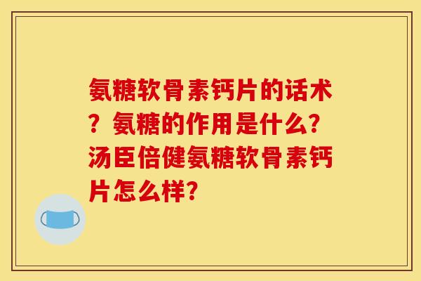 氨糖软骨素钙片的话术？氨糖的作用是什么？汤臣倍健氨糖软骨素钙片怎么样？