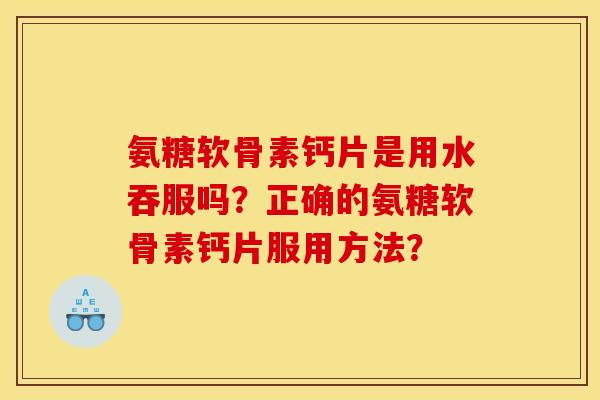 氨糖软骨素钙片是用水吞服吗？正确的氨糖软骨素钙片服用方法？