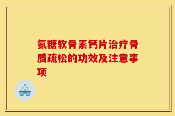 氨糖软骨素钙片治疗骨质疏松的功效及注意事项