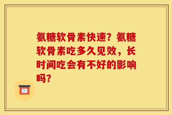 氨糖软骨素快速？氨糖软骨素吃多久见效，长时间吃会有不好的影响吗？