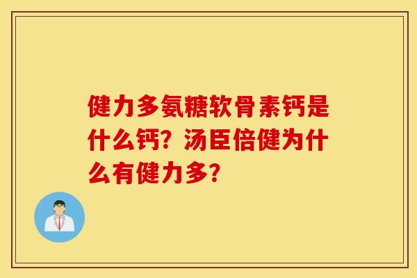 健力多氨糖软骨素钙是什么钙?汤臣倍健为什么有健力多? 健力多氨糖软骨素钙是什么钙?汤臣倍健为什么有健力多?