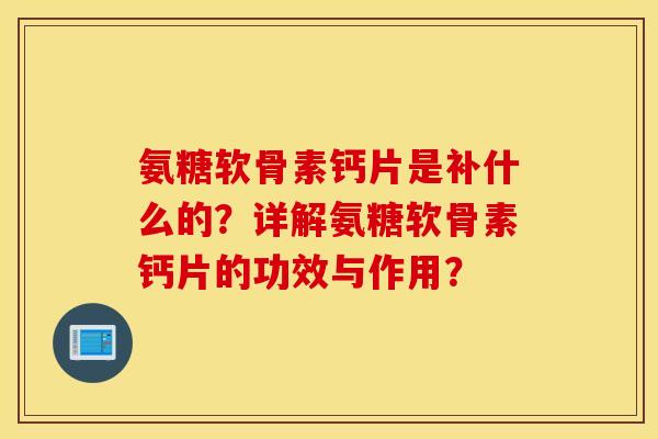 氨糖软骨素钙片是补什么的？详解氨糖软骨素钙片的功效与作用？