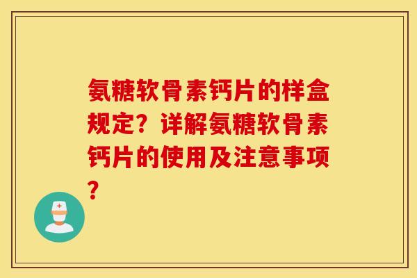 氨糖软骨素钙片的样盒规定？详解氨糖软骨素钙片的使用及注意事项？