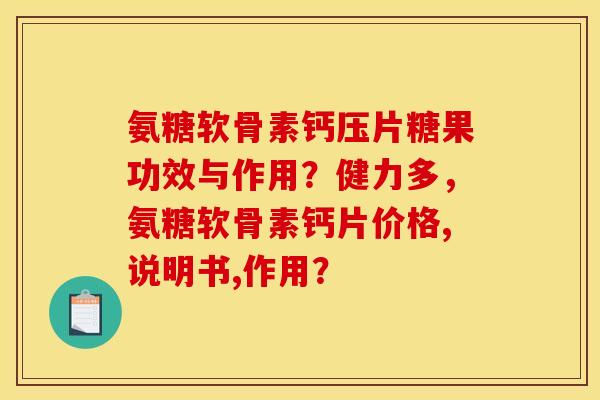 氨糖软骨素钙压片糖果功效与作用？健力多，氨糖软骨素钙片价格,说明书,作用？