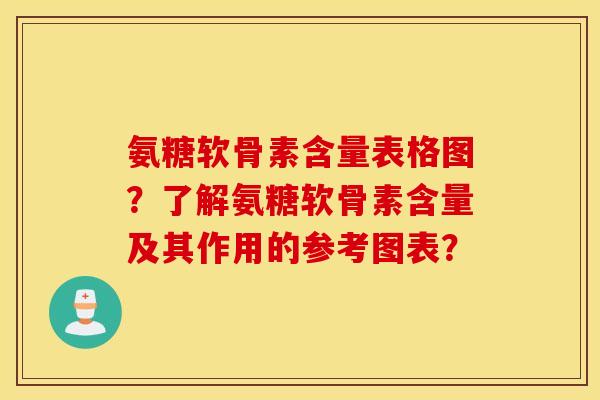 氨糖软骨素含量表格图？了解氨糖软骨素含量及其作用的参考图表？