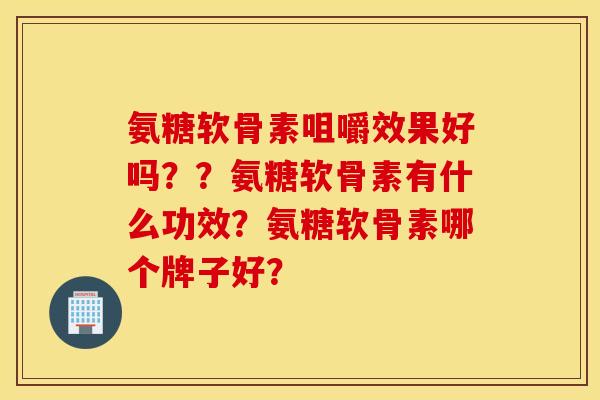 氨糖软骨素咀嚼效果好吗？？氨糖软骨素有什么功效？氨糖软骨素哪个牌子好？