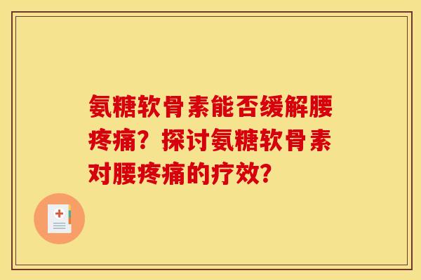 氨糖软骨素能否缓解腰疼痛？探讨氨糖软骨素对腰疼痛的疗效？