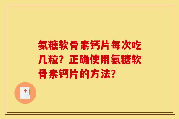 氨糖软骨素钙片每次吃几粒？正确使用氨糖软骨素钙片的方法？