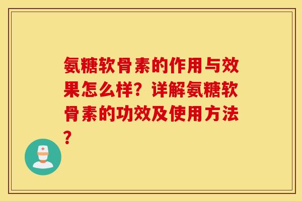 氨糖软骨素的作用与效果怎么样?详解氨糖软骨素的功效及使用方法? 氨糖软骨素的作用与效果怎么样?详解氨糖软骨素的功效及使用方法?