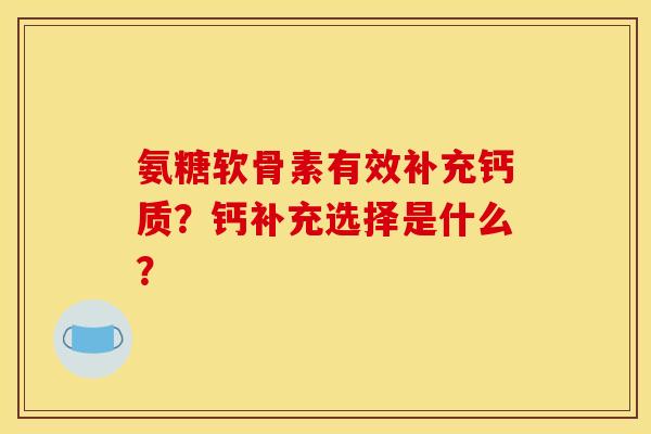 氨糖软骨素有效补充钙质？钙补充选择是什么？