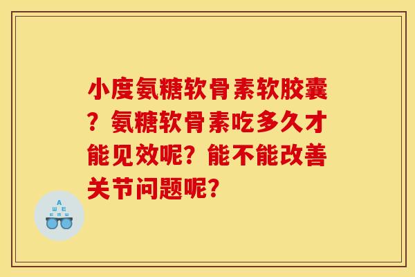小度氨糖软骨素软胶囊？氨糖软骨素吃多久才能见效呢？能不能改善关节问题呢？