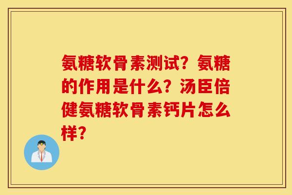氨糖软骨素测试？氨糖的作用是什么？汤臣倍健氨糖软骨素钙片怎么样？