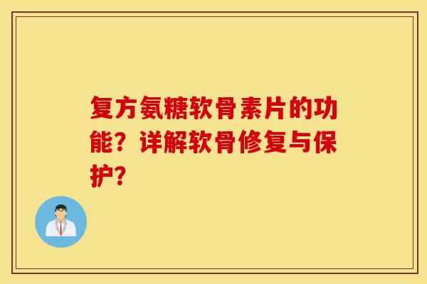 复方氨糖软骨素片的功能？详解软骨修复与保护？