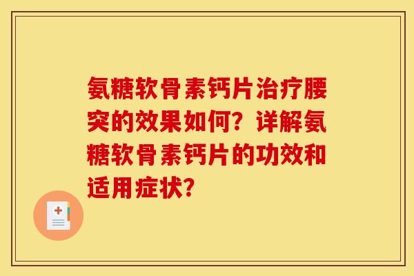 氨糖软骨素钙片治疗腰突的效果如何？详解氨糖软骨素钙片的功效和适用症状？