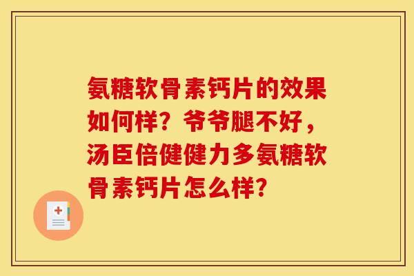 氨糖软骨素钙片的效果如何样?爷爷腿不好,汤臣倍健健力多氨糖软骨素钙片怎么样? 氨糖软骨素钙片的效果如何样?爷爷腿不好,汤臣倍健健力多氨糖软骨素钙片怎么样?