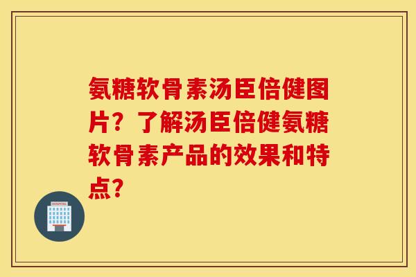 氨糖软骨素汤臣倍健图片?了解汤臣倍健氨糖软骨素产品的效果和特点? 氨糖软骨素汤臣倍健图片?了解汤臣倍健氨糖软骨素产品的效果和特点?