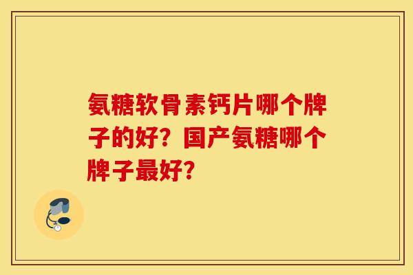 氨糖软骨素钙片哪个牌子的好？国产氨糖哪个牌子最好？
