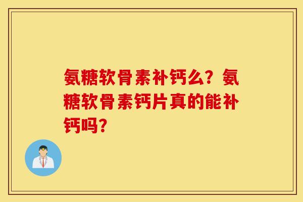 氨糖软骨素补钙么？氨糖软骨素钙片真的能补钙吗？