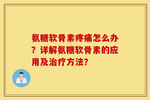 氨糖软骨素疼痛怎么办？详解氨糖软骨素的应用及治疗方法？