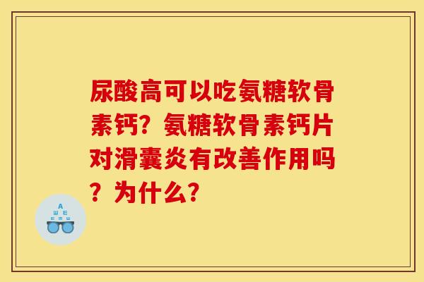 尿酸高可以吃氨糖软骨素钙？氨糖软骨素钙片对滑囊炎有改善作用吗？为什么？