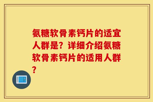 氨糖软骨素钙片的适宜人群是？详细介绍氨糖软骨素钙片的适用人群？