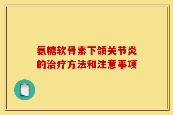 氨糖软骨素下颌关节炎的治疗方法和注意事项