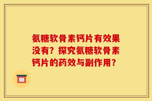 氨糖软骨素钙片有效果没有？探究氨糖软骨素钙片的药效与副作用？