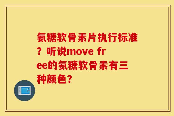 氨糖软骨素片执行标准？听说move free的氨糖软骨素有三种颜色？