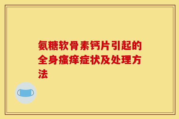 氨糖软骨素钙片引起的全身瘙痒症状及处理方法