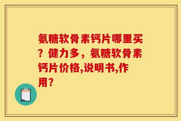 氨糖软骨素钙片哪里买？健力多，氨糖软骨素钙片价格,说明书,作用？
