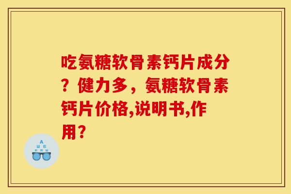 吃氨糖软骨素钙片成分？健力多，氨糖软骨素钙片价格,说明书,作用？